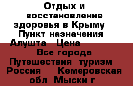 Отдых и восстановление здоровья в Крыму. › Пункт назначения ­ Алушта › Цена ­ 10 000 - Все города Путешествия, туризм » Россия   . Кемеровская обл.,Мыски г.
